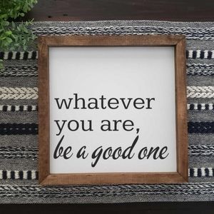 Whatever you are, be a good one. Wood sign